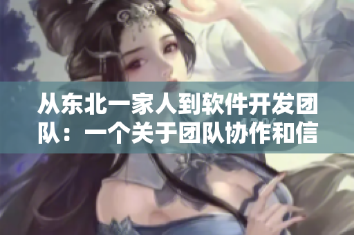 從東北一家人到軟件開發(fā)團隊：一個關(guān)于團隊協(xié)作和信任的故事