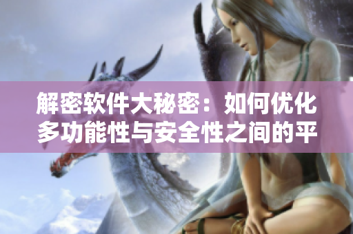 解密軟件大秘密：如何優(yōu)化多功能性與安全性之間的平衡？