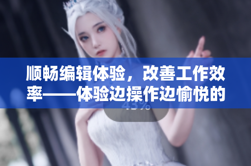 順暢編輯體驗，改善工作效率——體驗邊操作邊愉悅的文本編輯軟件