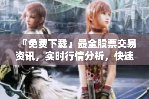 『免費下載』最全股票交易資訊，實時行情分析，快速操盤全用這款A(yù)PP！