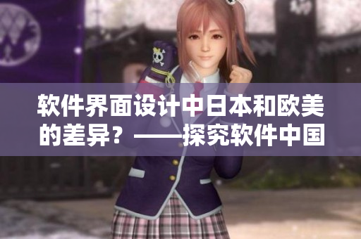軟件界面設(shè)計中日本和歐美的差異？——探究軟件中國和歐美的視覺風(fēng)格