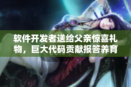 軟件開發(fā)者送給父親驚喜禮物，巨大代碼貢獻(xiàn)報(bào)答養(yǎng)育之恩