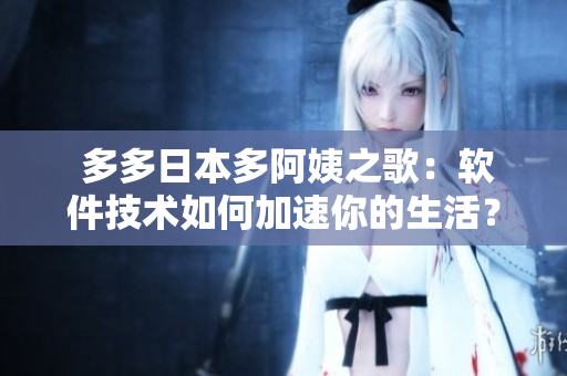  多多日本多阿姨之歌：軟件技術(shù)如何加速你的生活？
