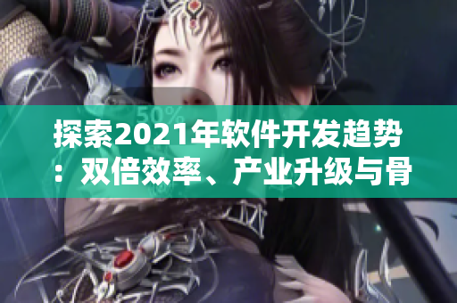 探索2021年軟件開發(fā)趨勢：雙倍效率、產(chǎn)業(yè)升級(jí)與骨干開發(fā)技能