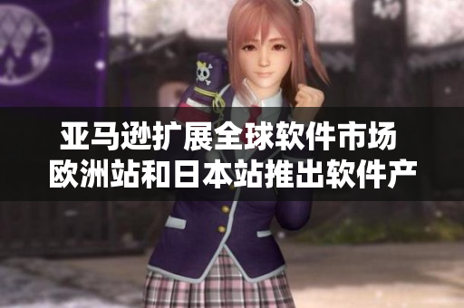 亞馬遜擴展全球軟件市場 歐洲站和日本站推出軟件產(chǎn)品及服務(wù)