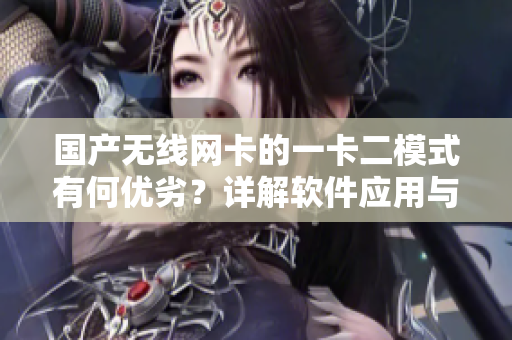 國(guó)產(chǎn)無(wú)線網(wǎng)卡的一卡二模式有何優(yōu)劣？詳解軟件應(yīng)用與性能表現(xiàn)！