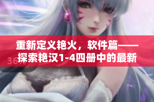 重新定義艷火，軟件篇——探索艷漢1-4四冊(cè)中的最新軟件技術(shù)