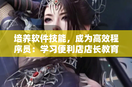 培養(yǎng)軟件技能，成為高效程序員：學(xué)習(xí)便利店店長(zhǎng)教育4步驟