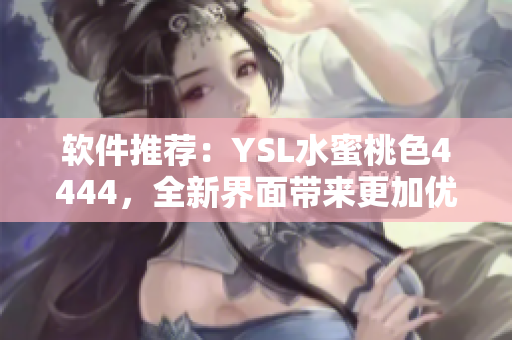 軟件推薦：YSL水蜜桃色4444，全新界面帶來(lái)更加優(yōu)質(zhì)的用戶(hù)體驗(yàn)！