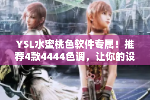 YSL水蜜桃色軟件專屬！推薦4款4444色調(diào)，讓你的設(shè)備盡顯時(shí)尚品味