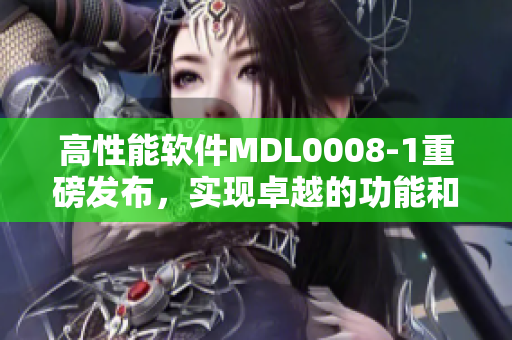 高性能軟件MDL0008-1重磅發(fā)布，實(shí)現(xiàn)卓越的功能和用戶體驗(yàn)
