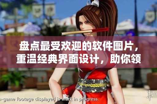 盤(pán)點(diǎn)最受歡迎的軟件圖片，重溫經(jīng)典界面設(shè)計(jì)，助你領(lǐng)略不一樣的技術(shù)美學(xué)