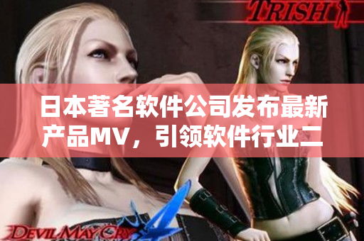 日本著名軟件公司發(fā)布最新產(chǎn)品MV，引領(lǐng)軟件行業(yè)二三線競(jìng)速風(fēng)潮