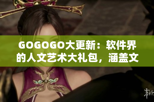 GOGOGO大更新：軟件界的人文藝術(shù)大禮包，涵蓋文藝性全新軟件等你來(lái)探索！