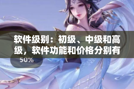 軟件級(jí)別：初級(jí)、中級(jí)和高級(jí)，軟件功能和價(jià)格分別有何區(qū)別？