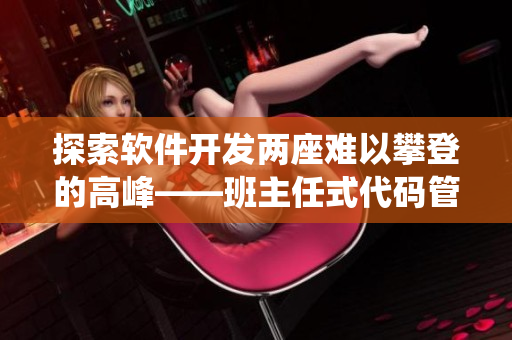 探索軟件開(kāi)發(fā)兩座難以攀登的高峰——班主任式代碼管理與系統(tǒng)優(yōu)化