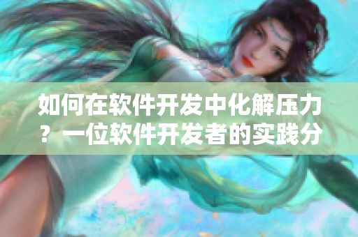如何在軟件開(kāi)發(fā)中化解壓力？一位軟件開(kāi)發(fā)者的實(shí)踐分享