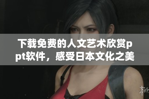 下載免費的人文藝術欣賞ppt軟件，感受日本文化之美