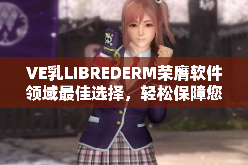 VE乳LIBREDERM榮膺軟件領域最佳選擇，輕松保障您的肌膚健康