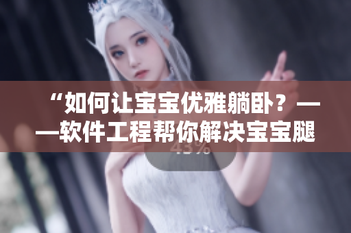 “如何讓寶寶優(yōu)雅躺臥？——軟件工程幫你解決寶寶腿翹難題”