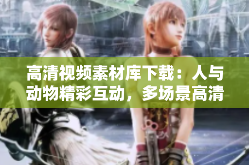 高清視頻素材庫下載：人與動物精彩互動，多場景高清素材全收錄