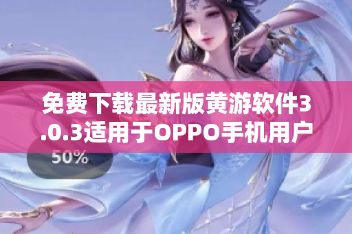 免費下載最新版黃游軟件3.0.3適用于OPPO手機用戶完整指南