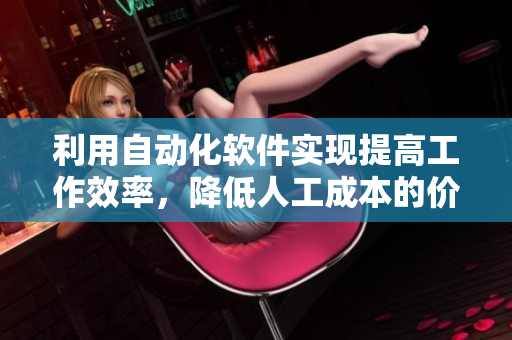 利用自動化軟件實現(xiàn)提高工作效率，降低人工成本的價值！