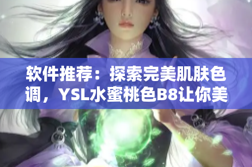 軟件推薦：探索完美肌膚色調(diào)，YSL水蜜桃色B8讓你美艷動(dòng)人