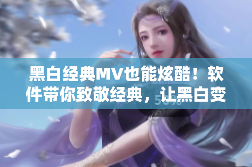黑白經(jīng)典MV也能炫酷！軟件帶你致敬經(jīng)典，讓黑白變色彩！