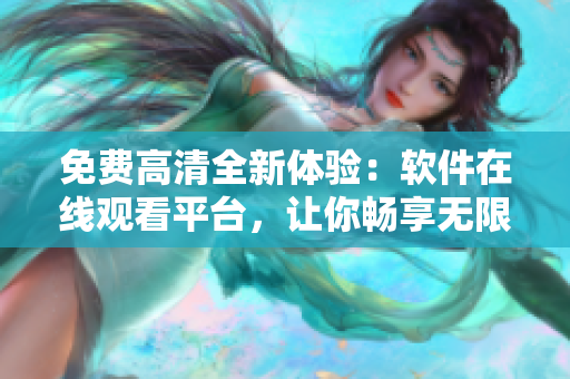 免費(fèi)高清全新體驗(yàn)：軟件在線觀看平臺(tái)，讓你暢享無(wú)限精彩！