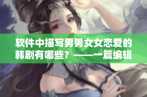 軟件中描寫男男女女戀愛的韓劇有哪些？——一篇編輯的追劇指南