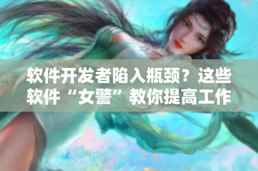 軟件開發(fā)者陷入瓶頸？這些軟件“女警”教你提高工作效率！