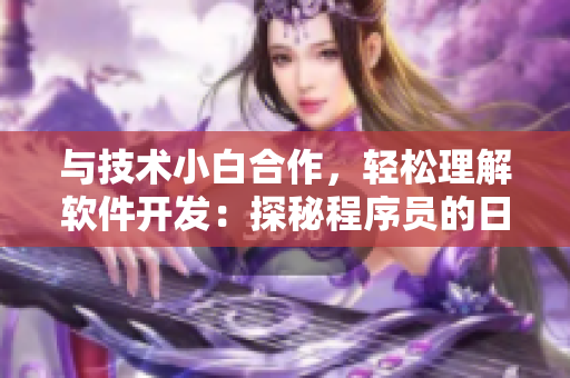 與技術(shù)小白合作，輕松理解軟件開發(fā)：探秘程序員的日常工作