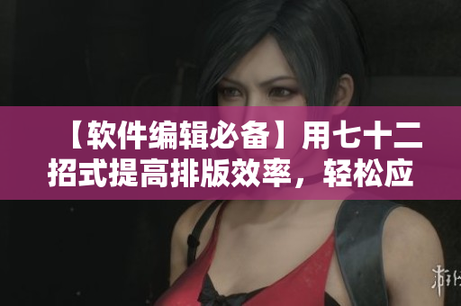 【軟件編輯必備】用七十二招式提高排版效率，輕松應對正文排版難題！