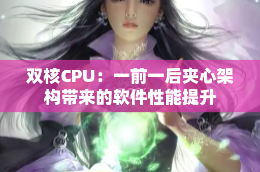 雙核CPU：一前一后夾心架構(gòu)帶來的軟件性能提升