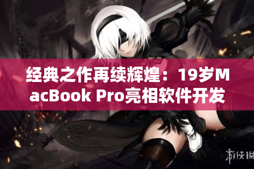 經(jīng)典之作再續(xù)輝煌：19歲MacBook Pro亮相軟件開發(fā)領(lǐng)域！