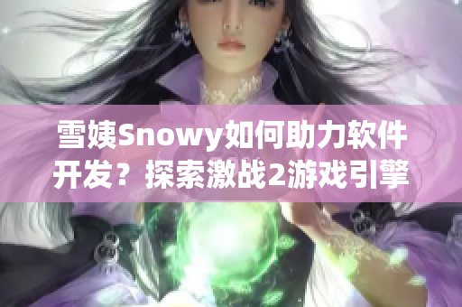 雪姨Snowy如何助力軟件開(kāi)發(fā)？探索激戰(zhàn)2游戲引擎的應(yīng)用