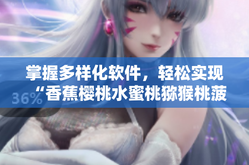 掌握多樣化軟件，輕松實(shí)現(xiàn)“香蕉櫻桃水蜜桃獼猴桃菠蘿”般的多功能體驗(yàn)