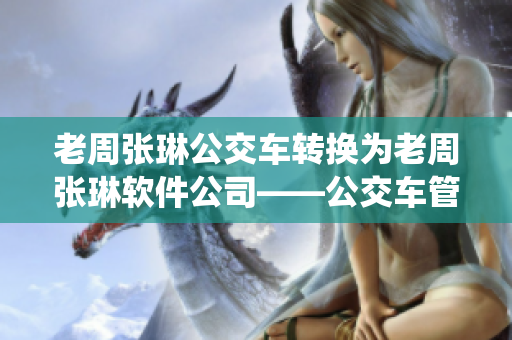 老周張琳公交車轉換為老周張琳軟件公司——公交車管理系統(tǒng)