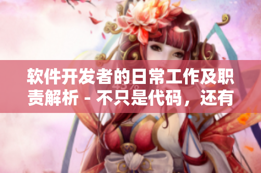 軟件開發(fā)者的日常工作及職責解析 - 不只是代碼，還有這些你必須懂得！