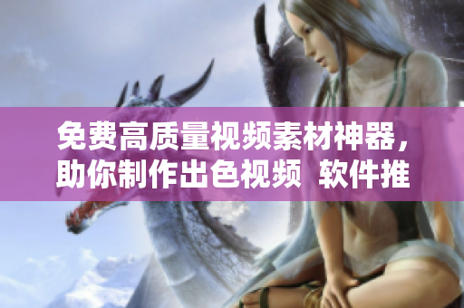 免費高質(zhì)量視頻素材神器，助你制作出色視頻  軟件推薦