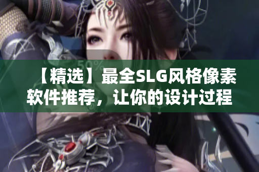 【精選】最全SLG風(fēng)格像素軟件推薦，讓你的設(shè)計(jì)過(guò)程更簡(jiǎn)單輕松！