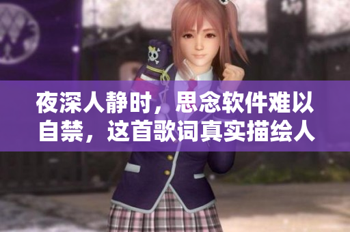夜深人靜時，思念軟件難以自禁，這首歌詞真實描繪人們對軟件的熱愛