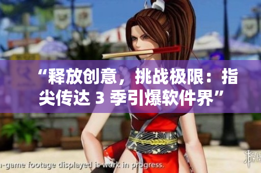 “釋放創(chuàng)意，挑戰(zhàn)極限：指尖傳達 3 季引爆軟件界”