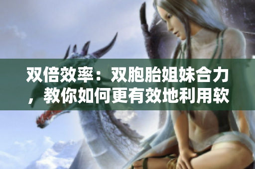 雙倍效率：雙胞胎姐妹合力，教你如何更有效地利用軟件