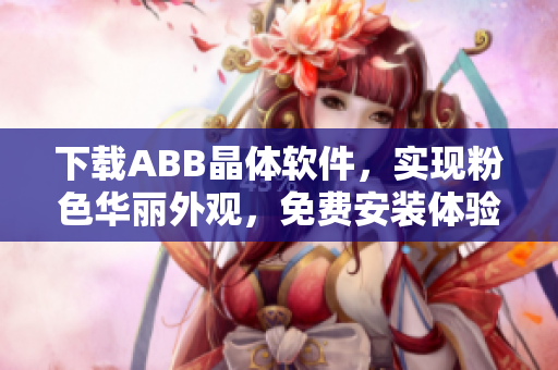 下載ABB晶體軟件，實現粉色華麗外觀，免費安裝體驗