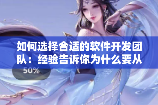 如何選擇合適的軟件開發(fā)團隊：經(jīng)驗告訴你為什么要從了女婿