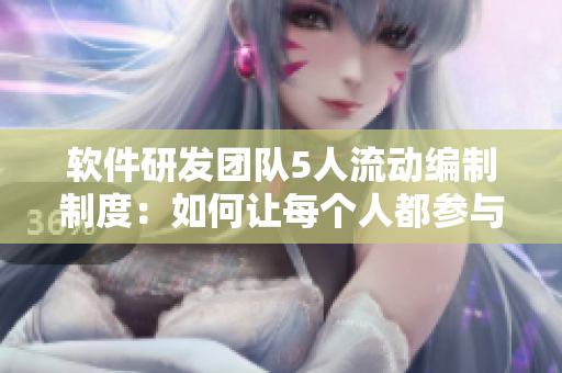 軟件研發(fā)團(tuán)隊(duì)5人流動編制制度：如何讓每個人都參與到軟件開發(fā)中？