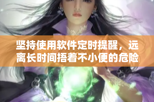 堅持使用軟件定時提醒，遠離長時間捂著不小便的危險習慣
