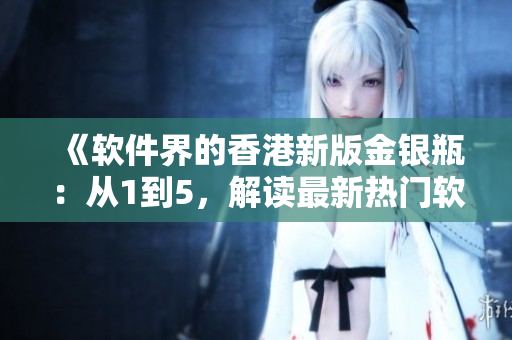《軟件界的香港新版金銀瓶：從1到5，解讀最新熱門軟件開發(fā)趨勢》